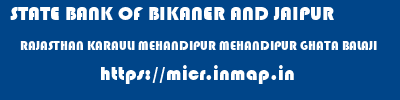 STATE BANK OF BIKANER AND JAIPUR  RAJASTHAN KARAULI MEHANDIPUR MEHANDIPUR GHATA BALAJI  micr code